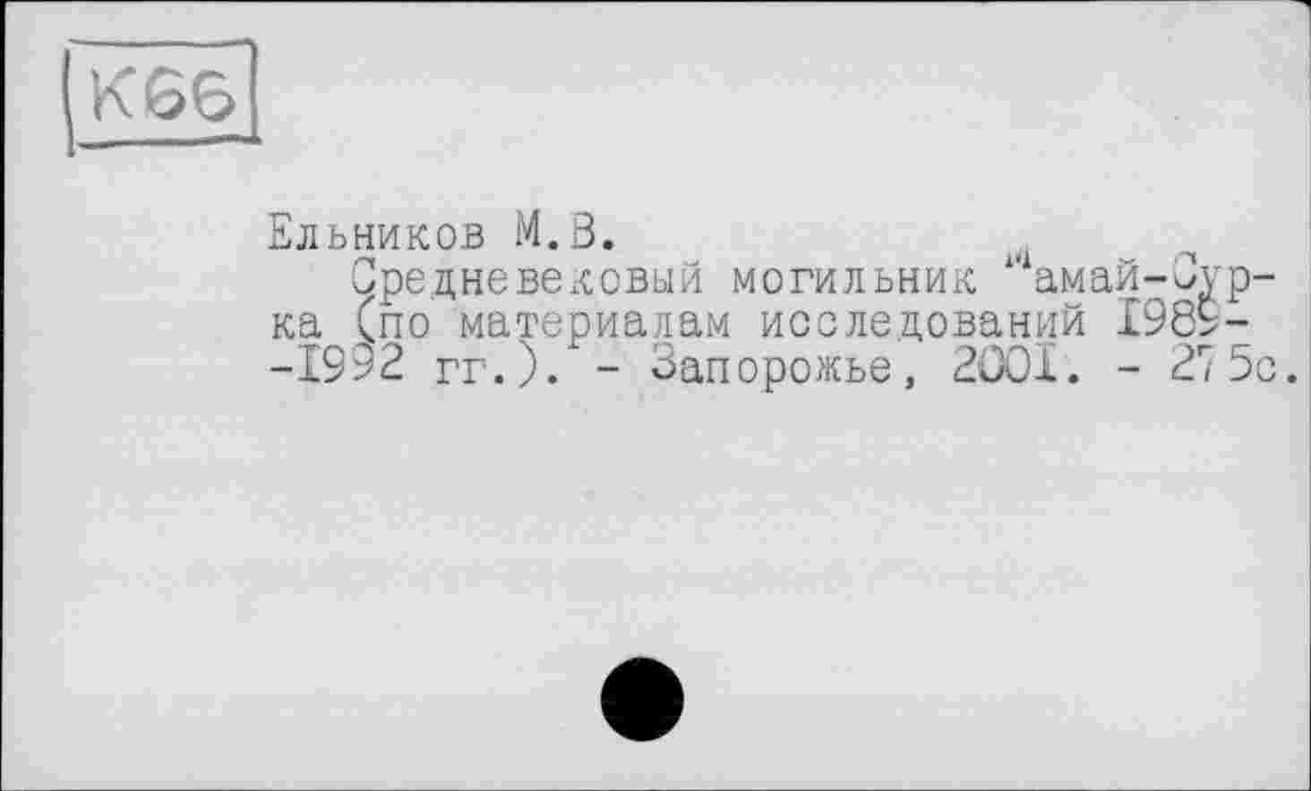 ﻿Ельников M.S.
Средневековый могильник амай-Ovp-ка (по материалам исследований 1989--1992 гг.). - Запорожье, 2001. - 27 5с.